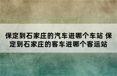 保定到石家庄的汽车进哪个车站 保定到石家庄的客车进哪个客运站